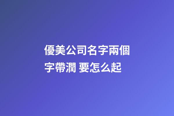 優美公司名字兩個字帶潤 要怎么起-第1張-公司起名-玄機派